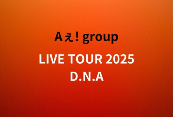 Aぇ! group ライブ セトリ 全日程 2025 レポ「Aぇ! group LIVE